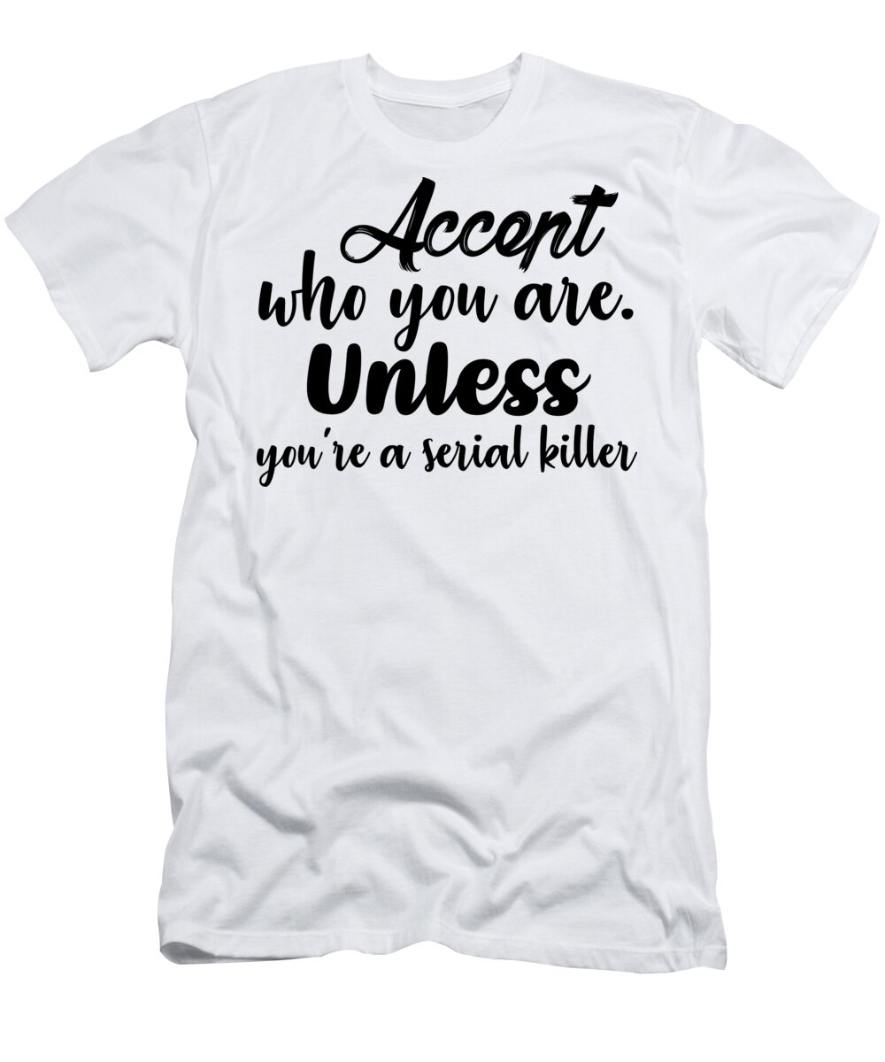 Cute T-Shirt featuring the digital art Accept Who You Are Unless Youre A Serial Killer by Jacob Zelazny