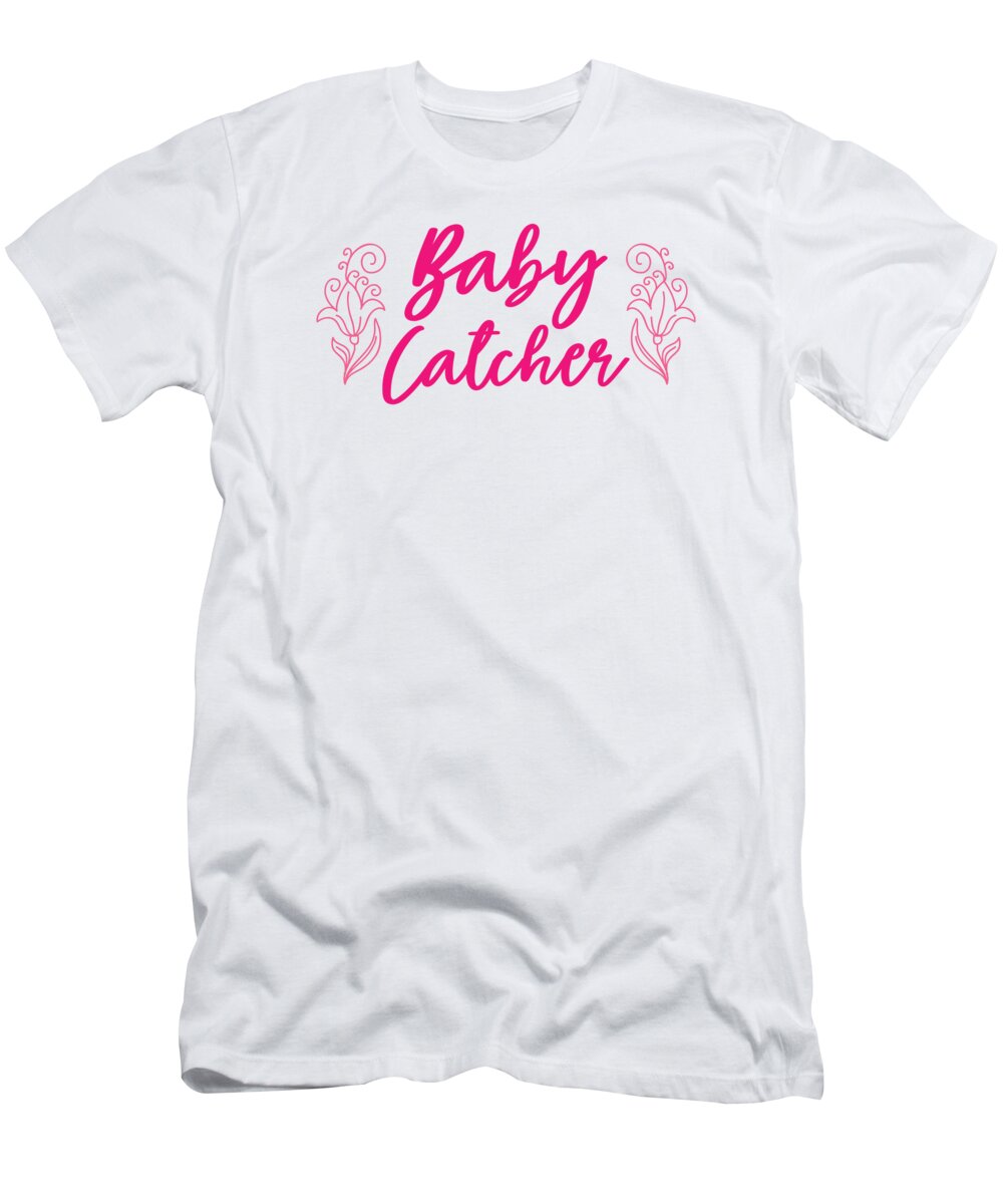Midwife T-Shirt featuring the digital art Baby Catcher OB Nurse Midwife Birth Assistant by Toms Tee Store