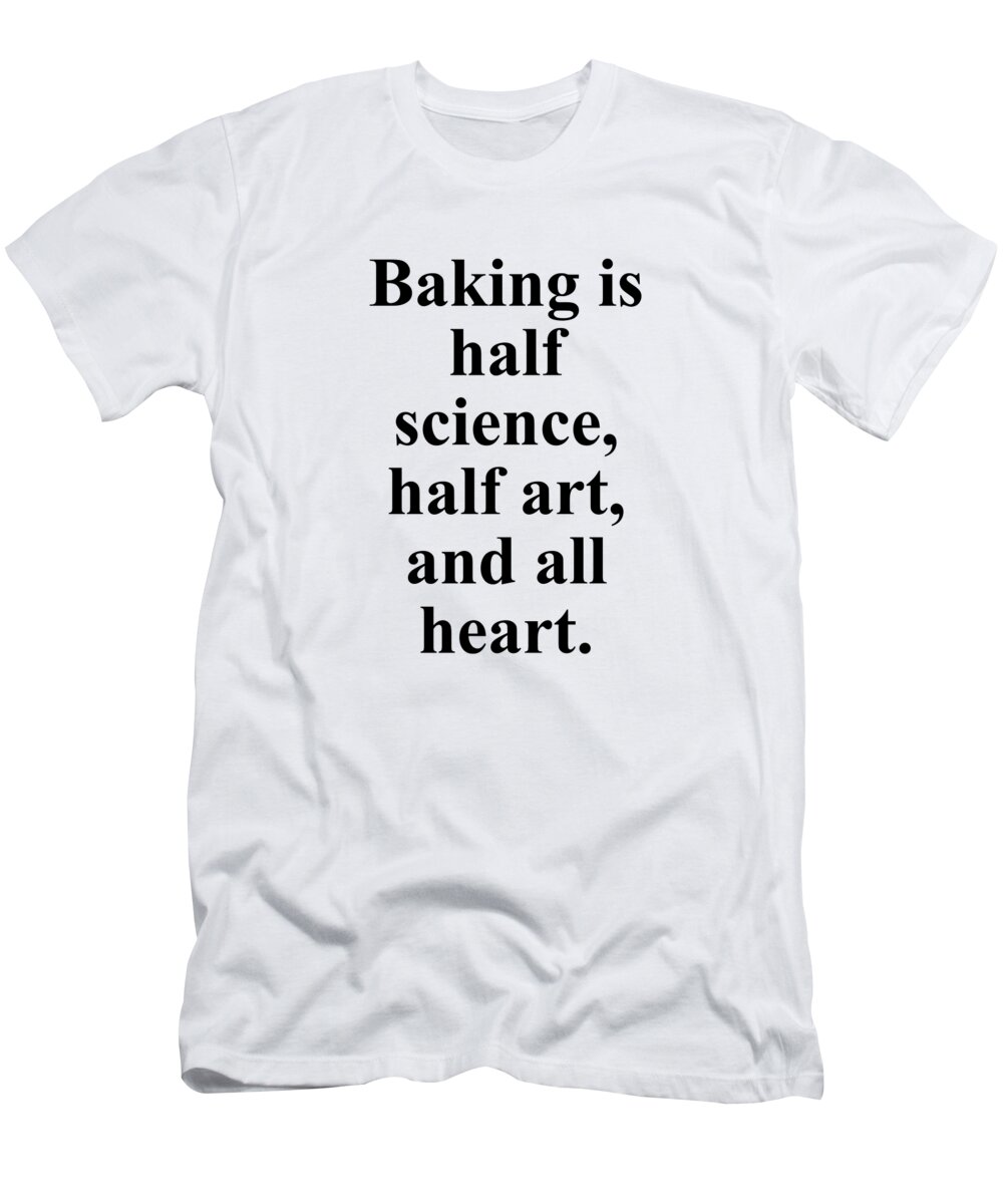 Baker T-Shirt featuring the digital art Baking is half science half art and all heart. by Jeff Creation