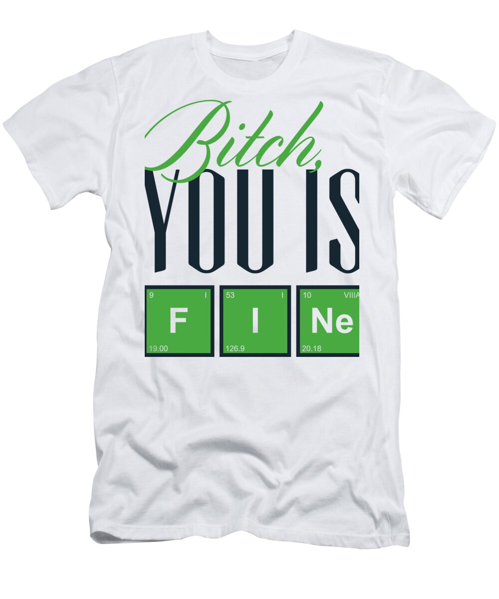 Periodic Table T-Shirt featuring the digital art Bitch You Is F I Ne by Jacob Zelazny