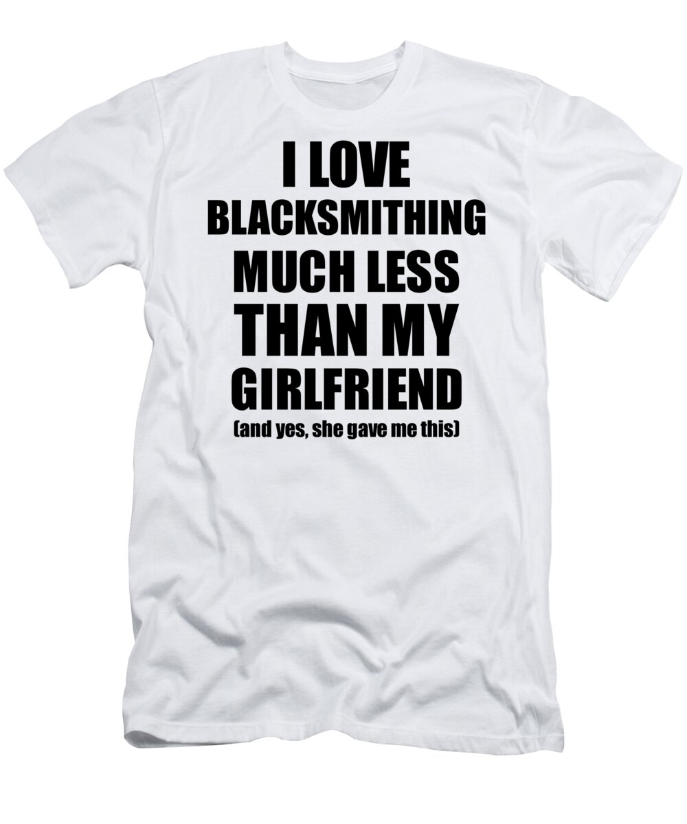 Blacksmithing Boyfriend Funny Valentine Gift Idea For My Bf From Girlfriend  I Love T-Shirt by Funny Gift Ideas - Fine Art America