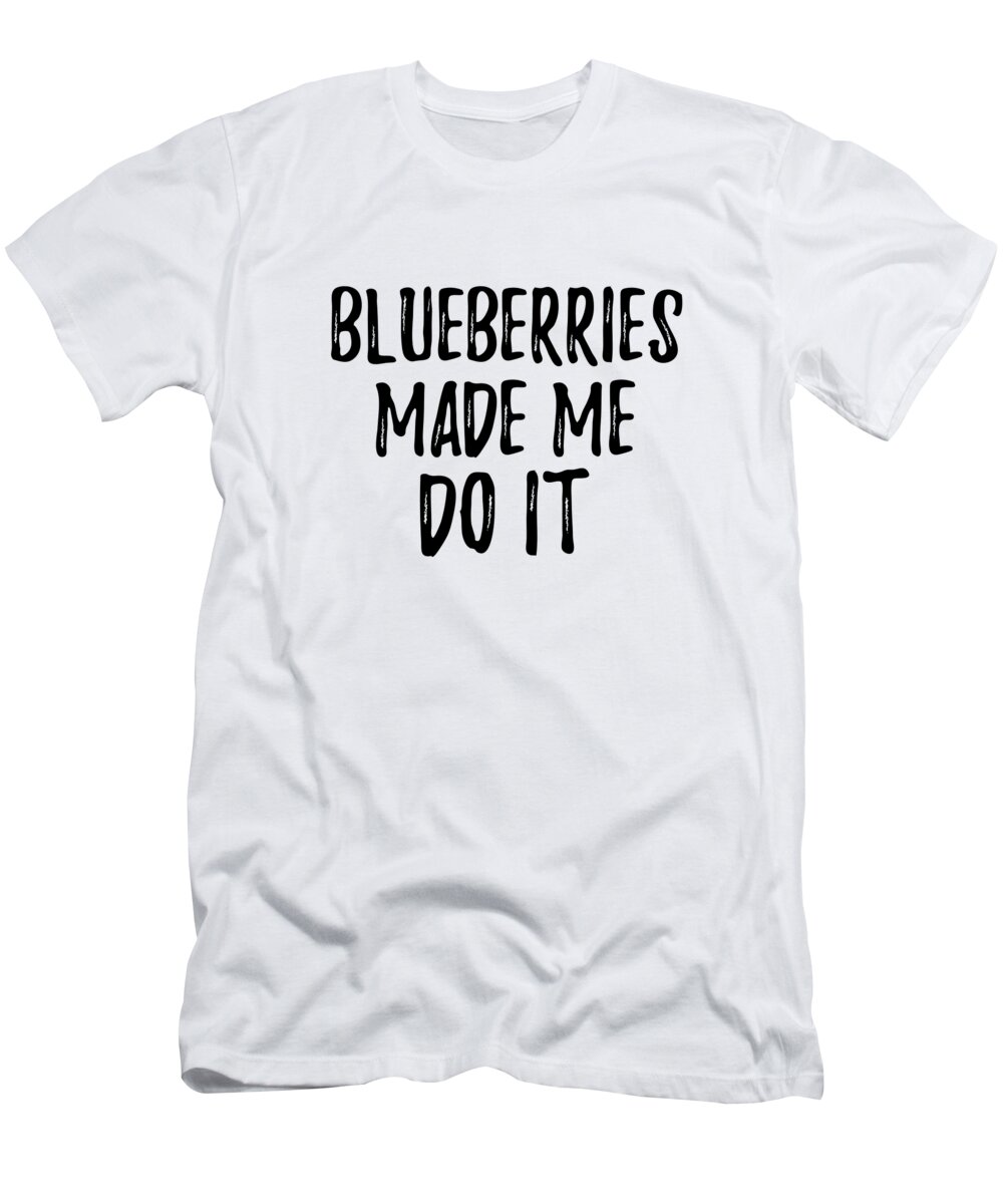 Blueberries T-Shirt featuring the digital art Blueberries Made Me Do It Funny Foodie Present Idea by Jeff Creation