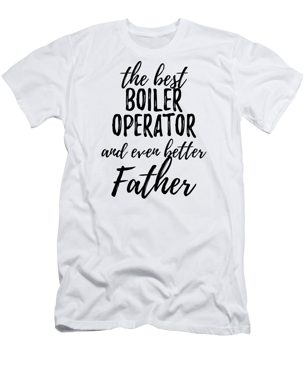 Boiler T-Shirt featuring the digital art Boiler Operator Father Funny Gift Idea for Dad Gag Inspiring Joke The Best And Even Better by Jeff Creation