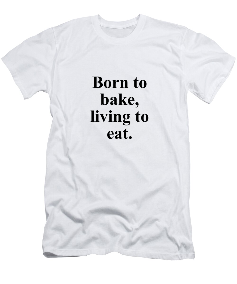 Baker T-Shirt featuring the digital art Born to bake living to eat. by Jeff Creation
