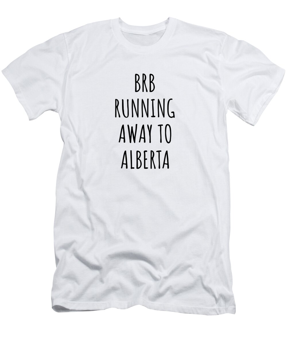 Alberta T-Shirt featuring the digital art BRB Running Away To Alberta Funny Gift for Albertan Traveler Men Women States Lover Present Idea Quote Gag Joke by Jeff Creation