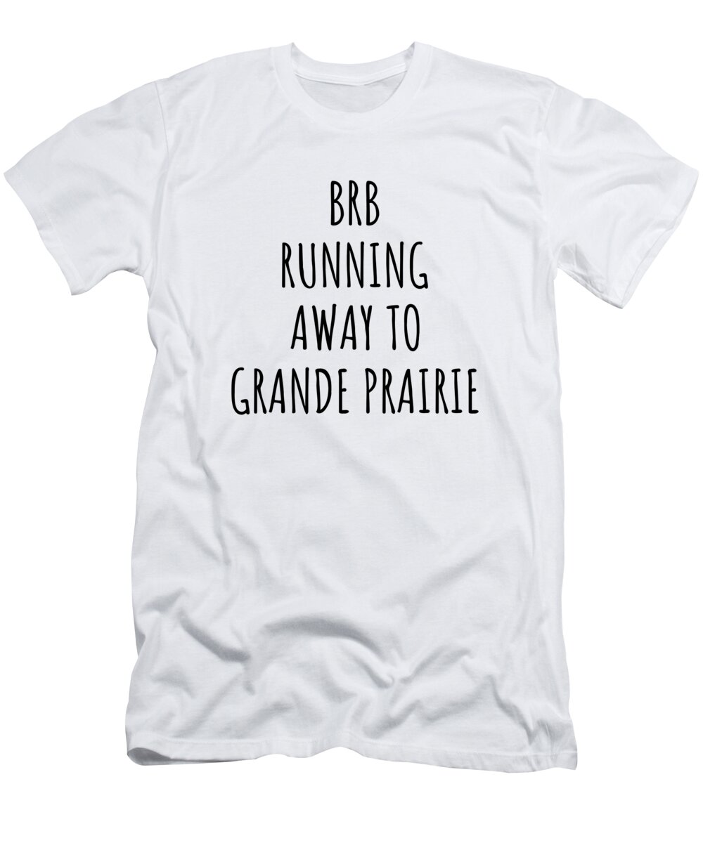 Grande Prairie Gift T-Shirt featuring the digital art BRB Running Away To Grande Prairie by Jeff Creation