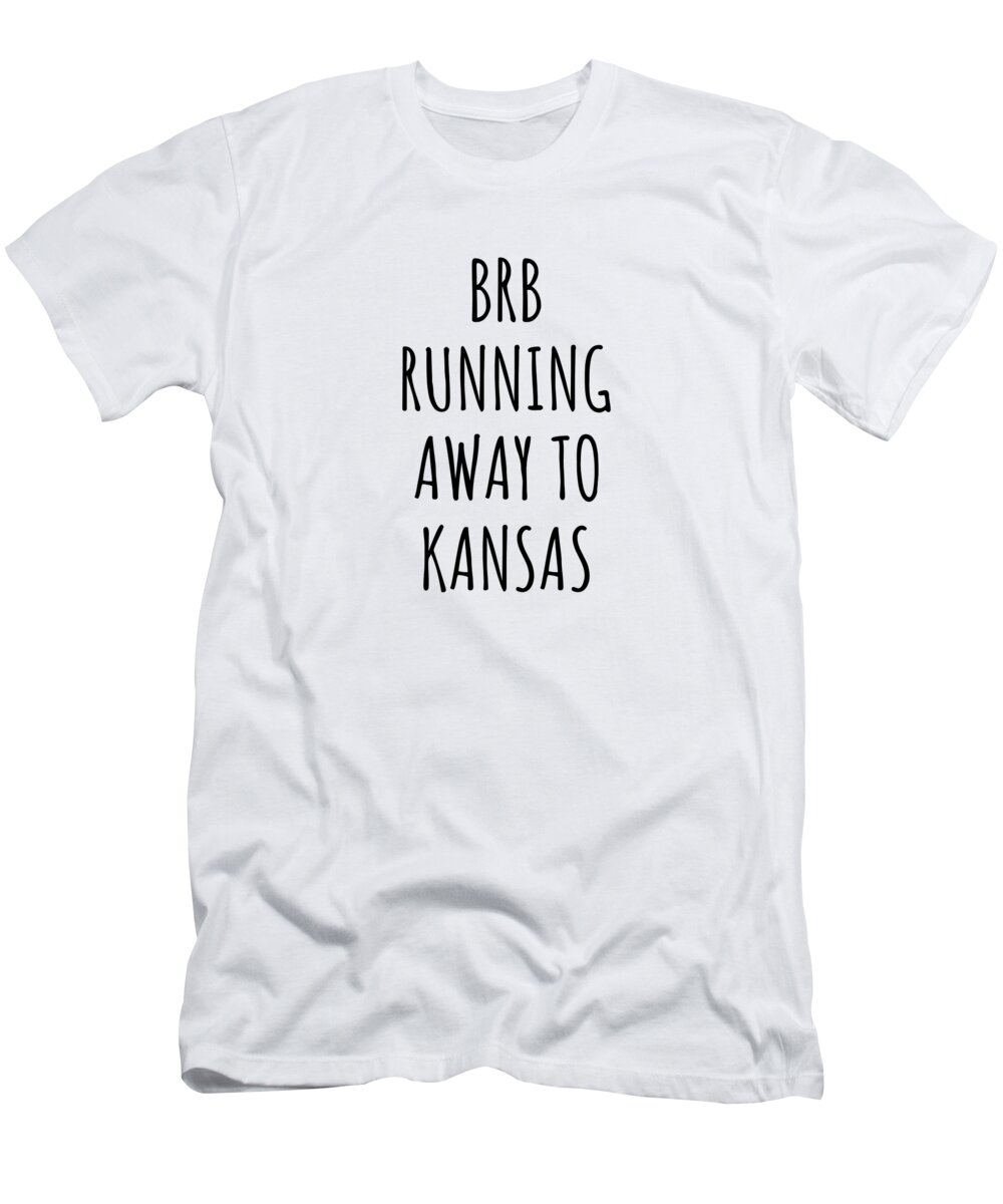 Kansas T-Shirt featuring the digital art BRB Running Away To Kansas Funny Gift for Kansan Traveler Men Women States Lover Present Idea Quote Gag Joke by Jeff Creation
