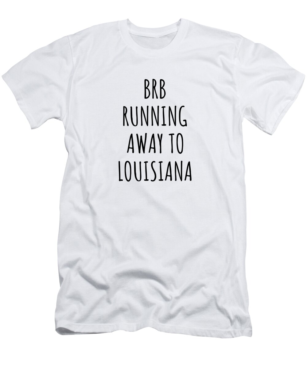 Louisiana T-Shirt featuring the digital art BRB Running Away To Louisiana Funny Gift for Louisianan Traveler Men Women States Lover Present Idea Quote Gag Joke by Jeff Creation