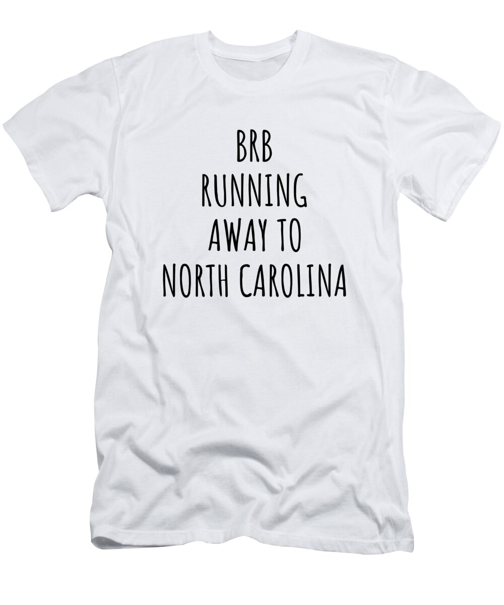 North Carolina T-Shirt featuring the digital art BRB Running Away To North Carolina Funny Gift for North Carolinian Traveler Men Women States Lover Present Idea Quote Gag Joke by Jeff Creation
