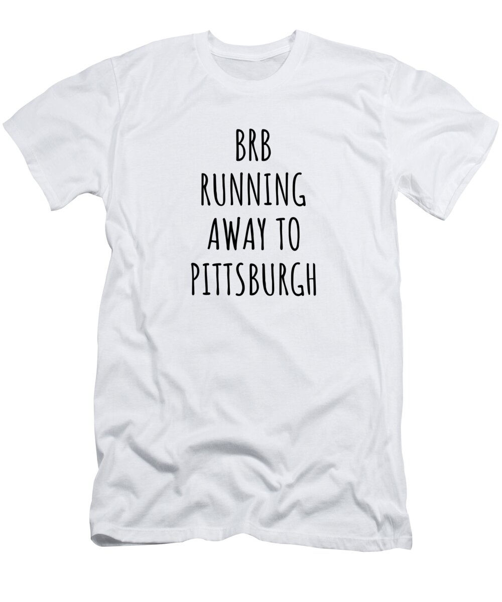 Pittsburgh Gift T-Shirt featuring the digital art BRB Running Away To Pittsburgh by Jeff Creation