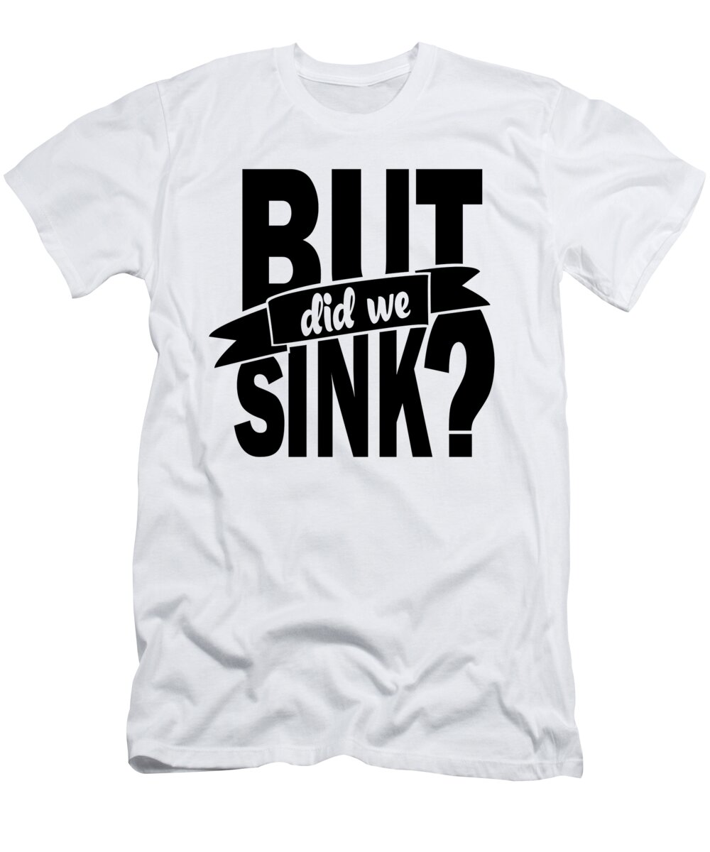 But Did We Sink T-Shirt featuring the digital art But did we sink sailor captain sea nautic seaman by Toms Tee Store