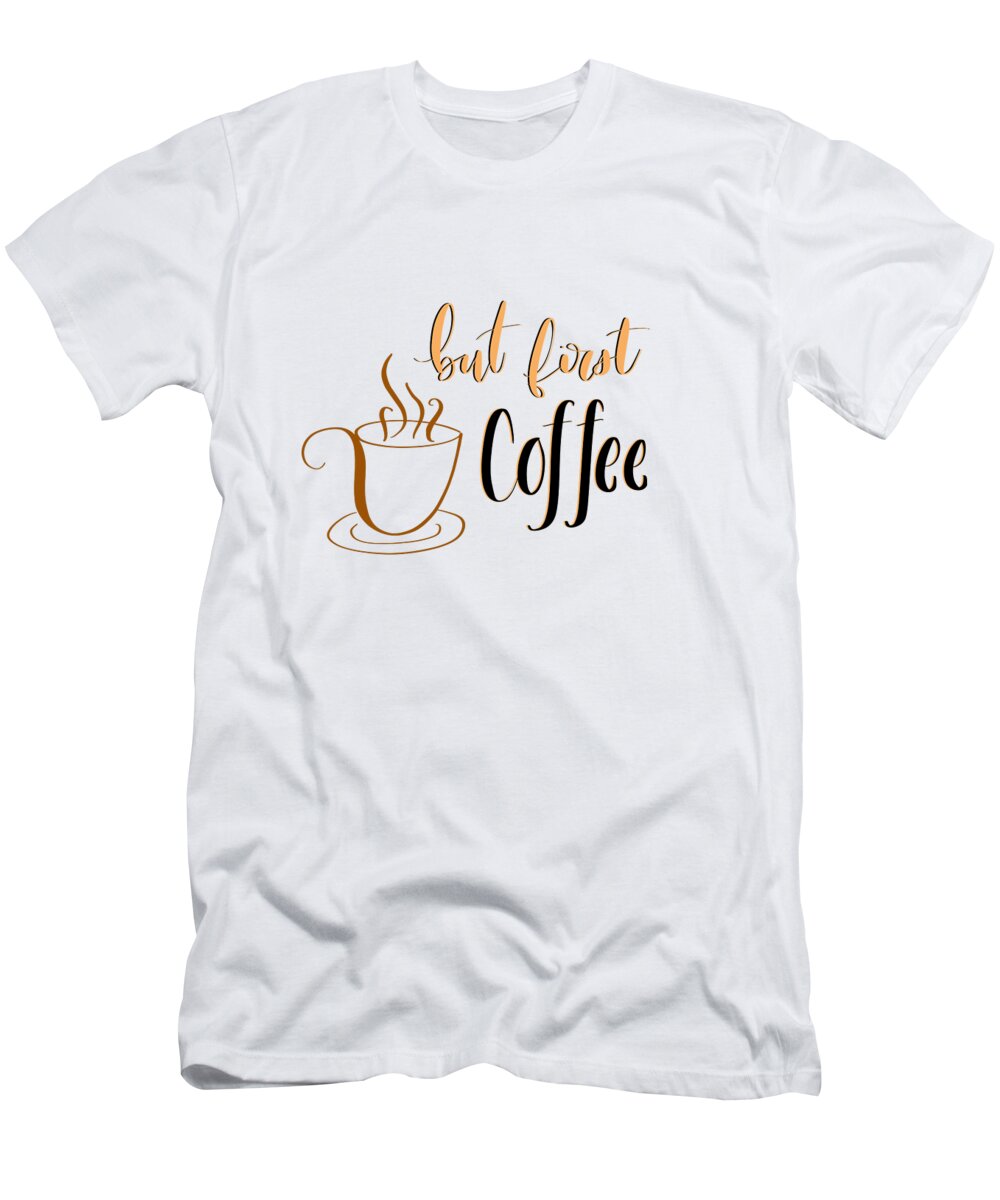 Coffee T-Shirt featuring the digital art But First Coffee by Aaron Spong