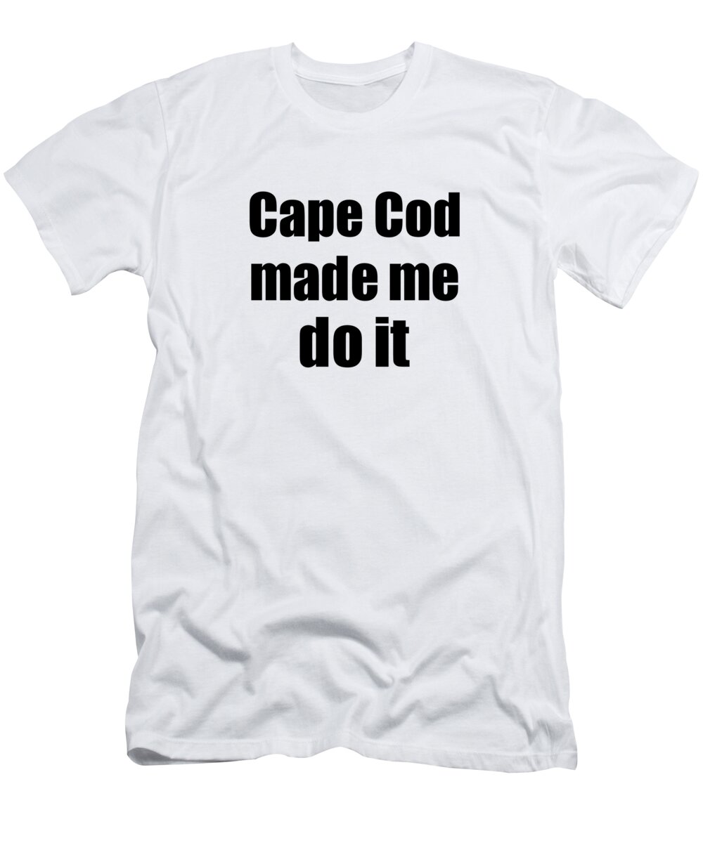 Cape Cod Gift T-Shirt featuring the digital art Cape Cod Made Me Do It Funny Drink Lover Gift by Jeff Creation