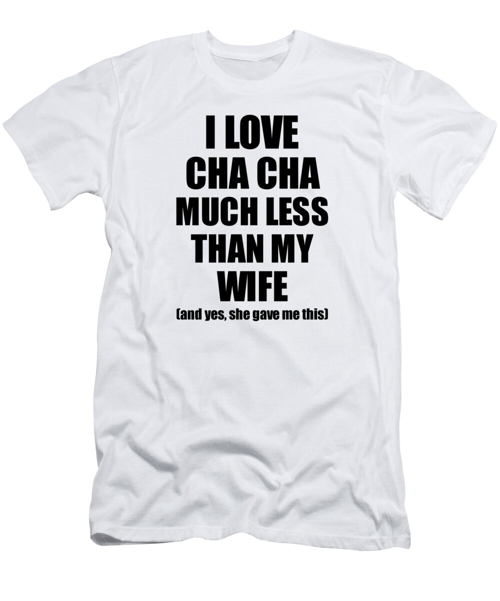 Cha Cha T-Shirt featuring the digital art Cha Cha Husband Funny Valentine Gift Idea For My Hubby From Wife I Love by Jeff Creation