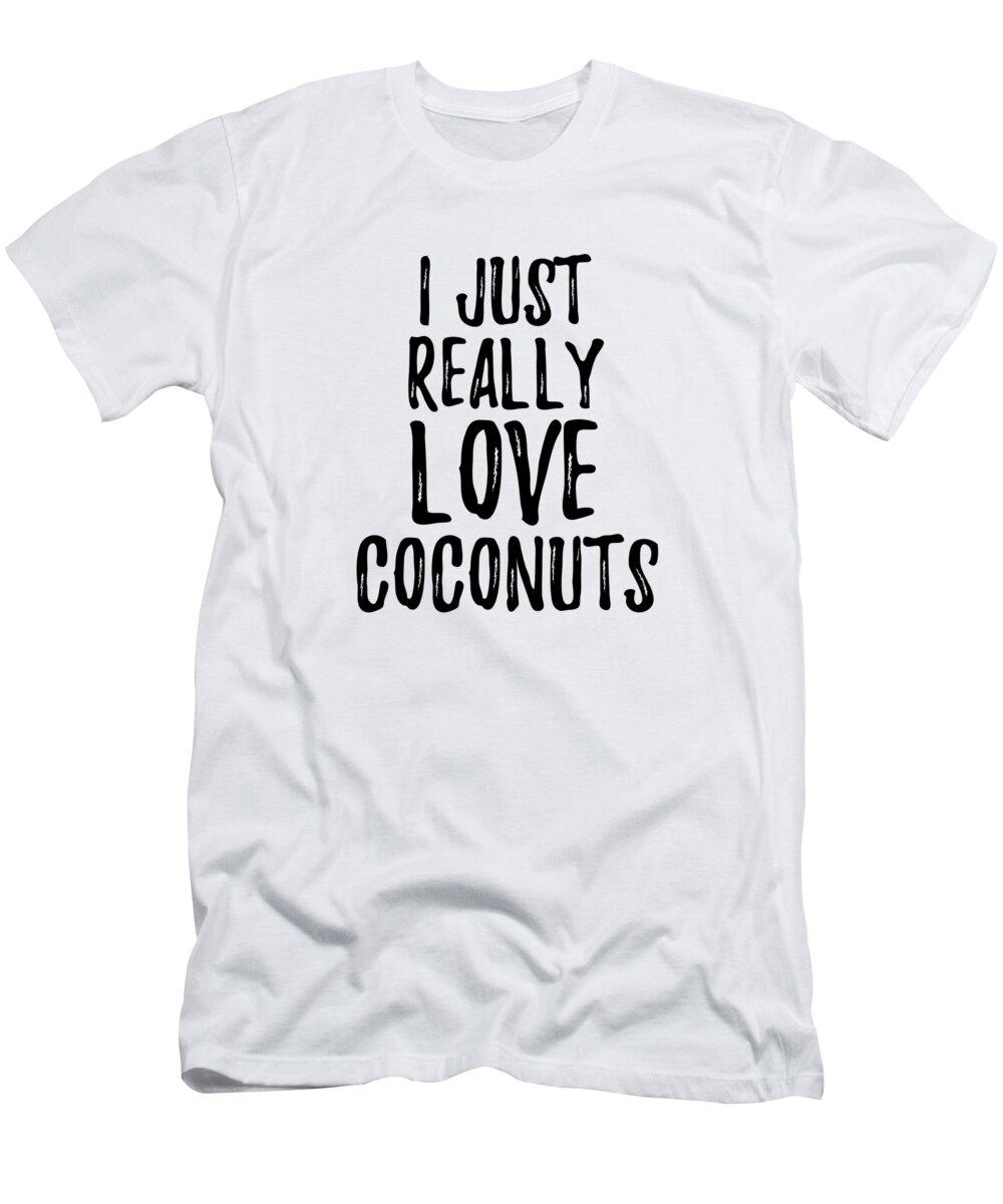 Coconuts T-Shirt featuring the digital art Coconuts Lover Gift Food Addict I Just Really Love Coconuts by Jeff Creation