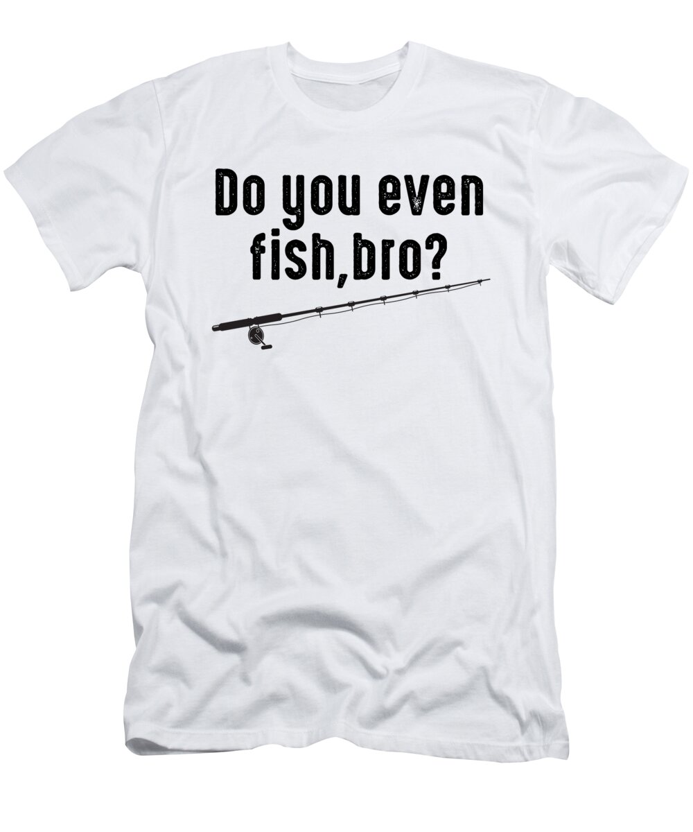 Funny Fishing T-Shirt featuring the digital art Do You Even Fish Bro Fishing Rod by Jacob Zelazny