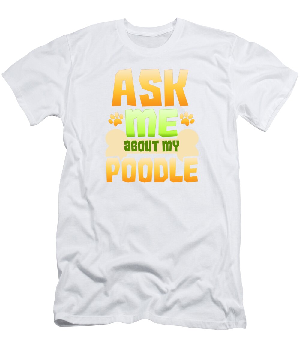 Poodle Dad Shirt T-Shirt featuring the drawing Dog Lover Poodle Ask Me About My Poodle by Kanig Designs