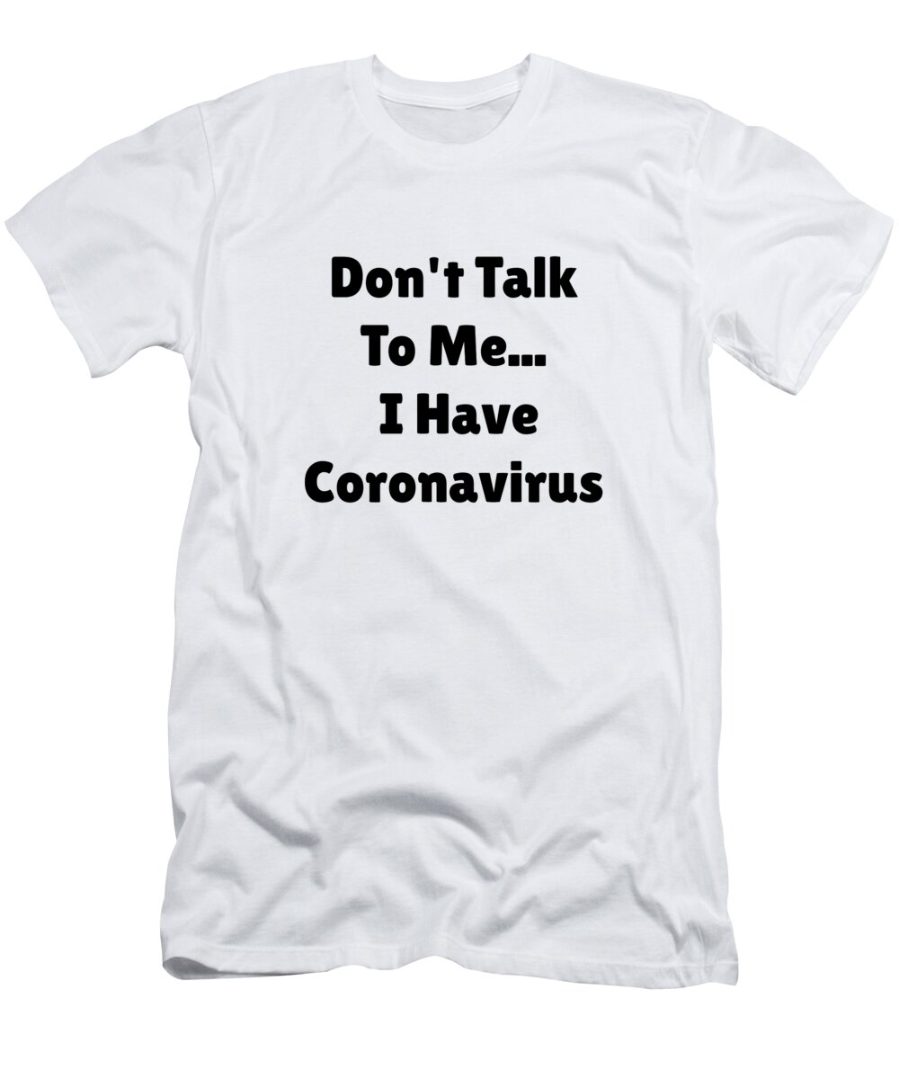Don't Talk to I Have Coronavirus Funny COVID-19 Desease T-Shirt by Jeff Brassard - Fine Art America