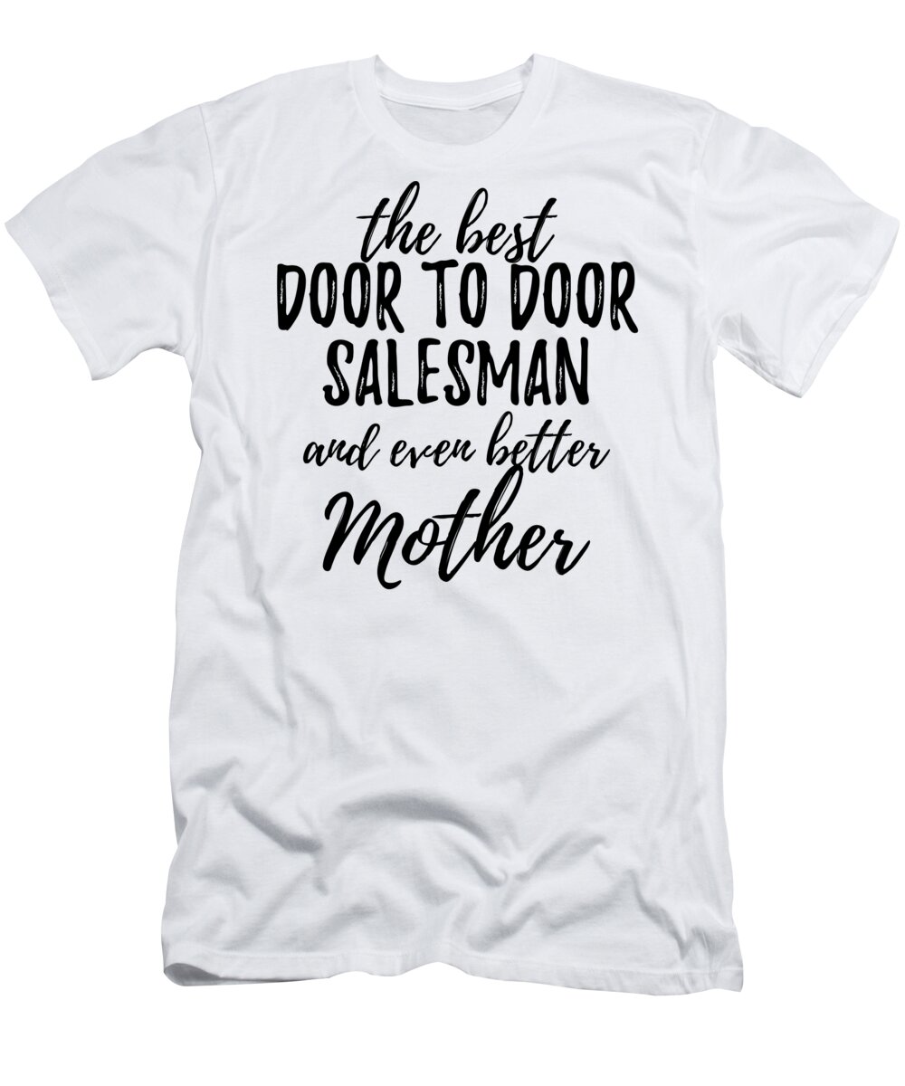 Door T-Shirt featuring the digital art Door To Door Salesman Mother Funny Gift Idea for Mom Gag Inspiring Joke The Best And Even Better by Jeff Creation