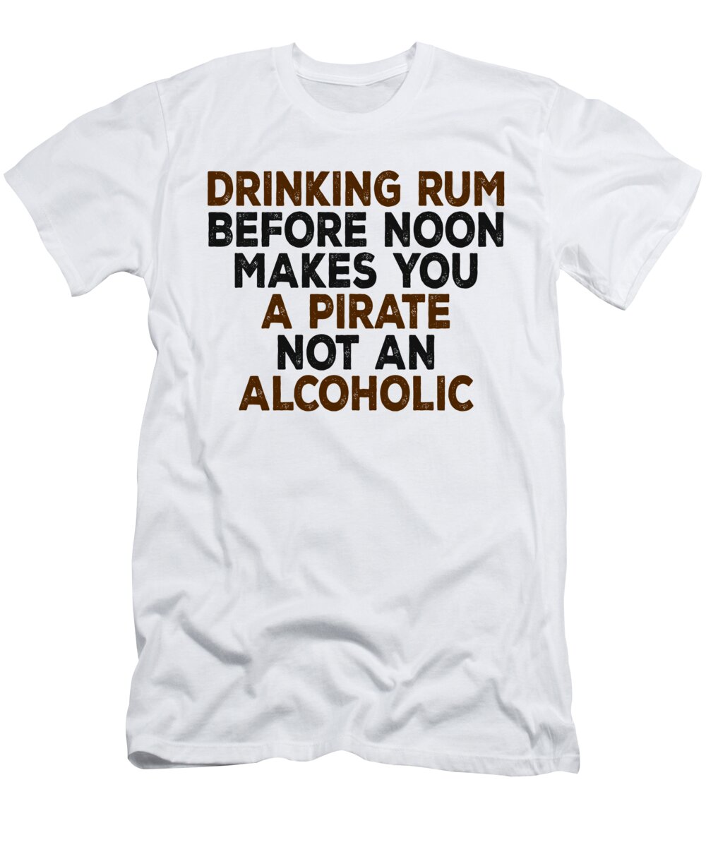 Moonshine T-Shirt featuring the digital art Drinking Rum Before Noon Makes You A Pirate Not An Alcoholic by Jacob Zelazny
