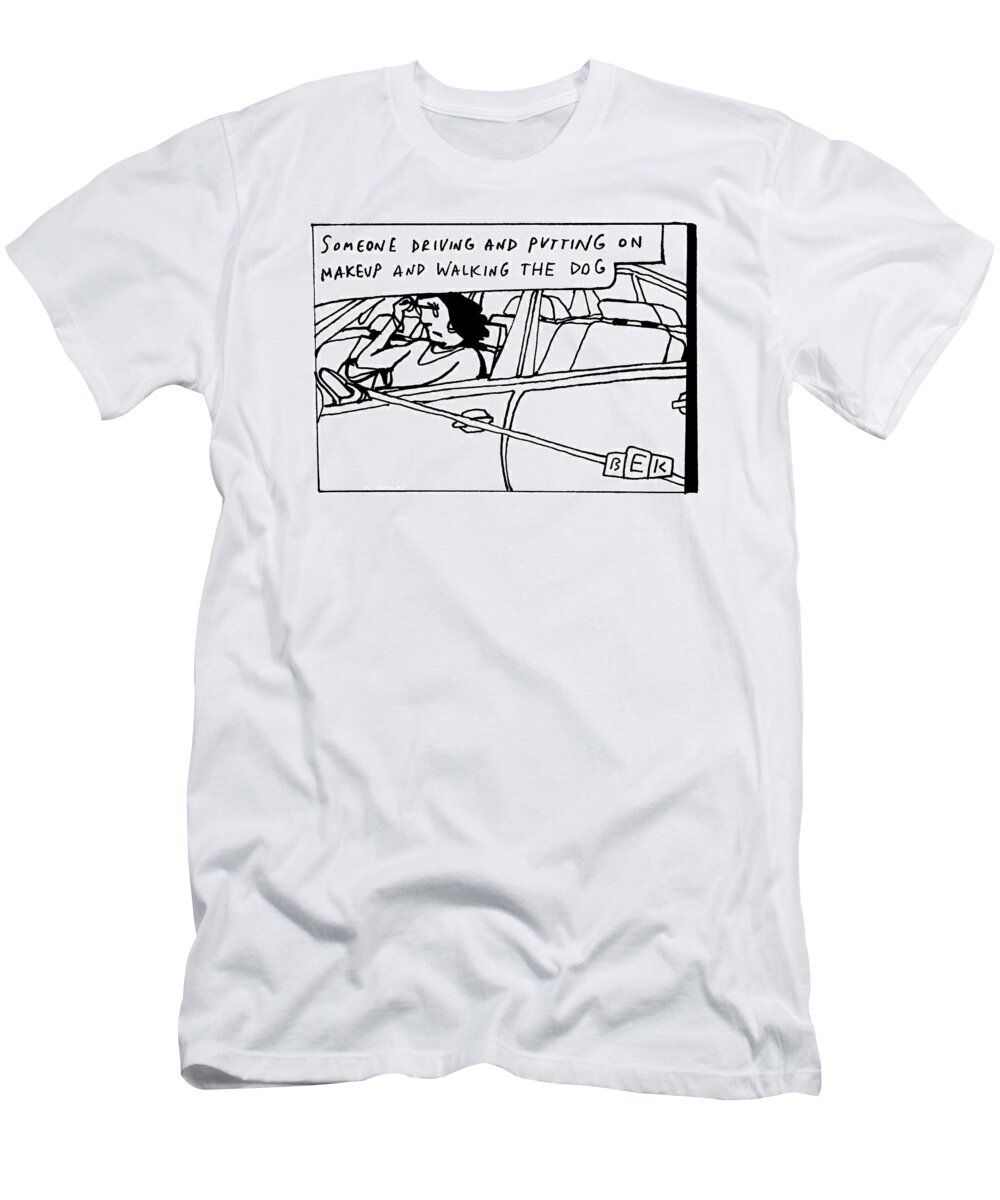Captionless T-Shirt featuring the drawing Driving And Putting On Makeup And Walking The Dog by Bruce Eric Kaplan
