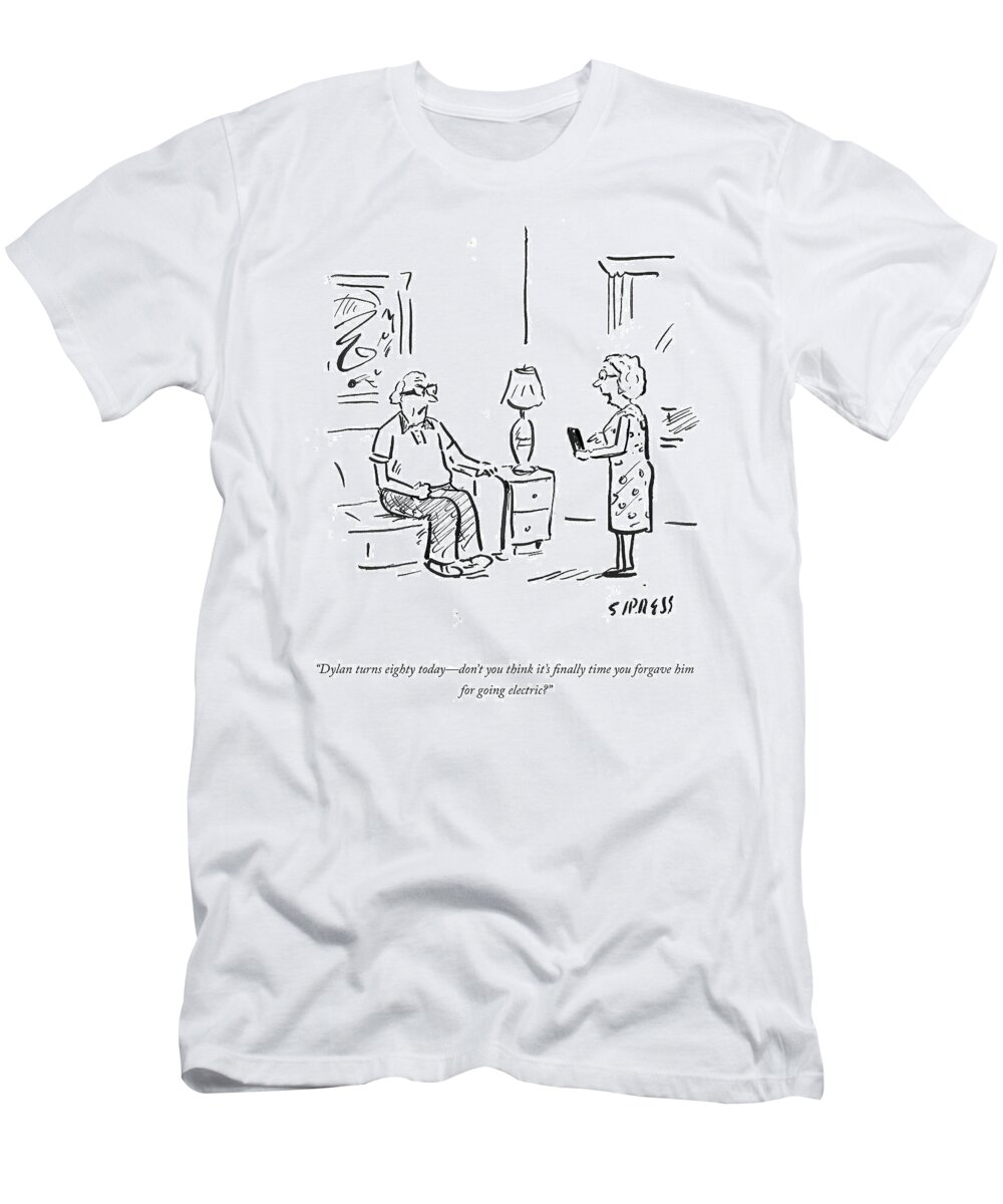 dylan Turns Eighty Todaydon't You Think It's Finally Time You Forgave Him For Going Electric? T-Shirt featuring the drawing Dylan Turns Eighty by David Sipress