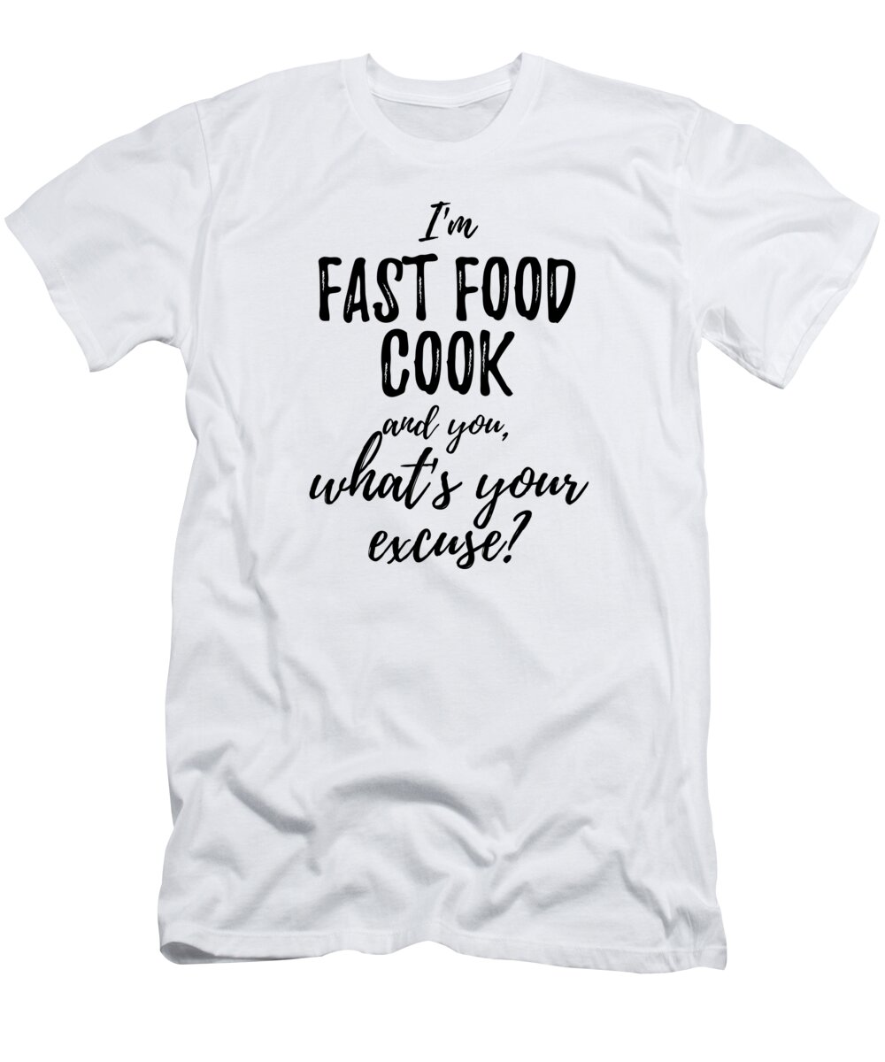 Fast Food Cook What's Your Excuse Funny Gift Idea for Coworker Office Gag Job Joke T-Shirt by Funny Gift Ideas -