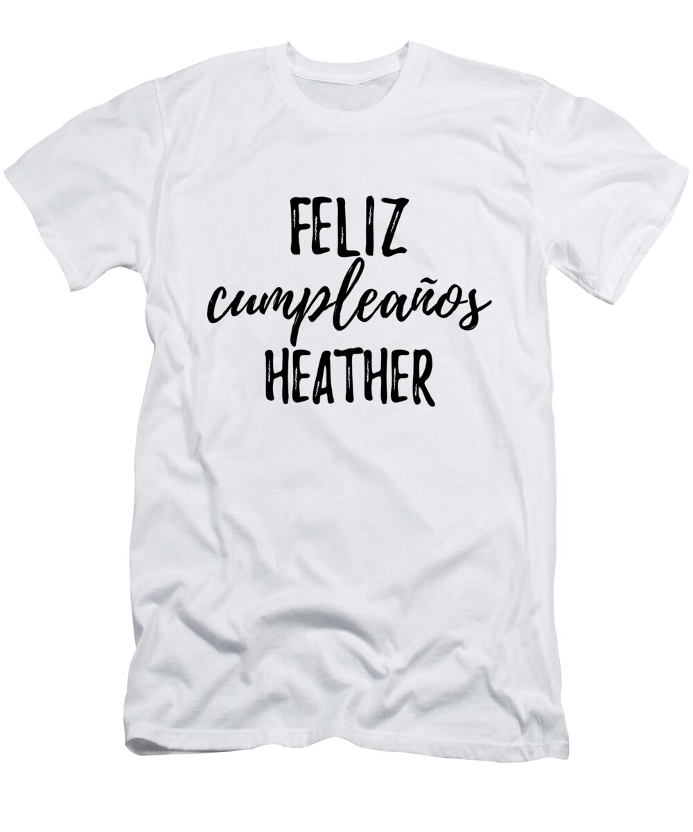 Heather T-Shirt featuring the digital art Feliz Cumpleanos Heather Funny Spanish Happy Birthday Gift by Jeff Creation