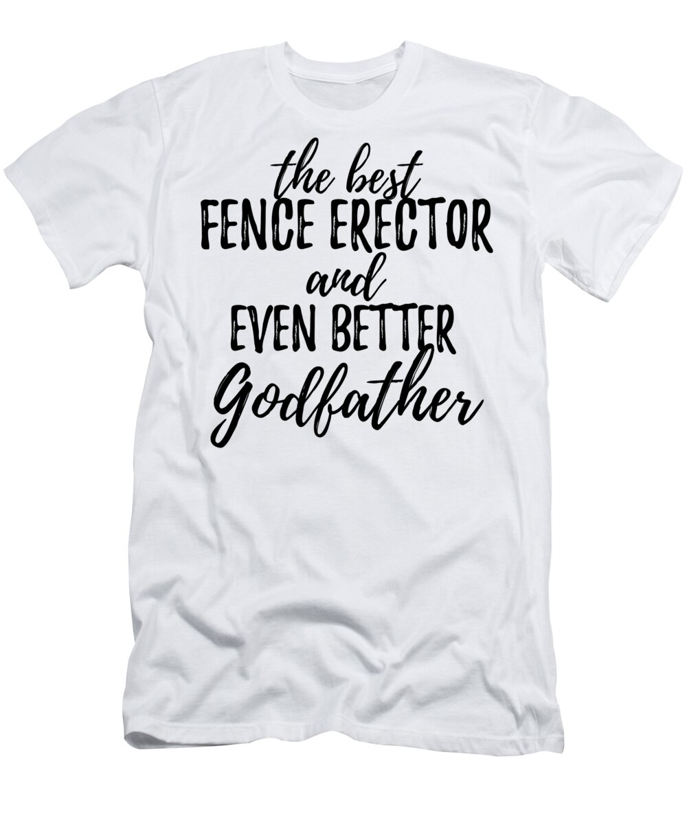 Fence T-Shirt featuring the digital art Fence Erector Godfather Funny Gift Idea for Godparent Gag Inspiring Joke The Best And Even Better by Jeff Creation