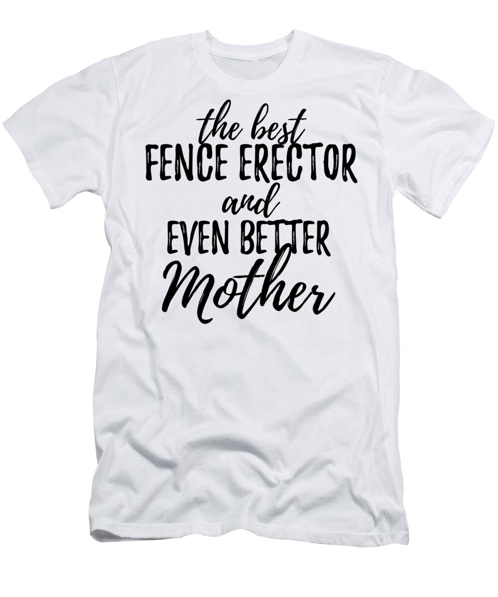 Fence T-Shirt featuring the digital art Fence Erector Mother Funny Gift Idea for Mom Gag Inspiring Joke The Best And Even Better by Jeff Creation