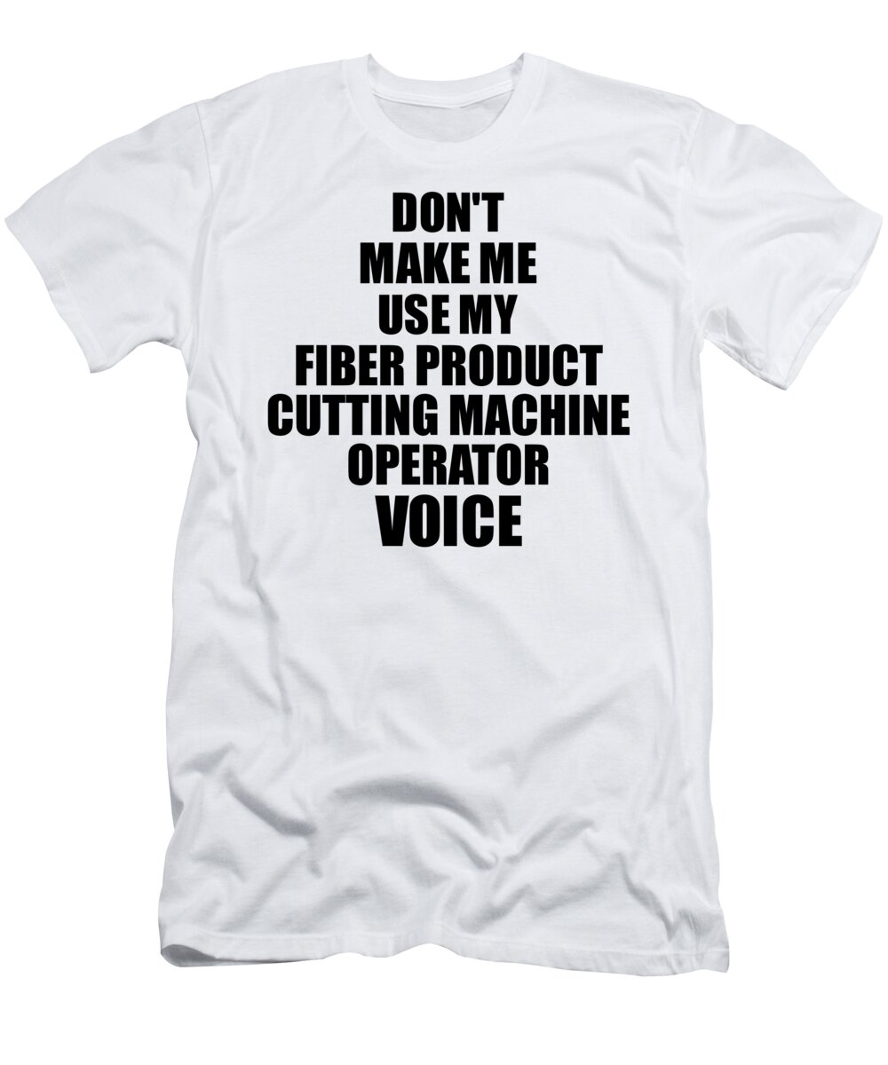 Fiber Product Cutting Machine Operator T-Shirt featuring the digital art Fiber Product Cutting Machine Operator Voice Gift for Coworkers Funny Present Idea by Jeff Creation