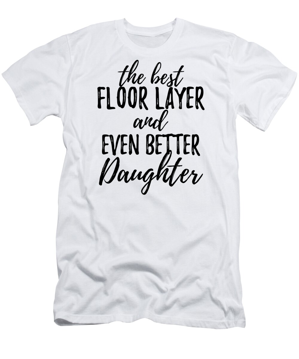 Floor T-Shirt featuring the digital art Floor Layer Daughter Funny Gift Idea for Girl Gag Inspiring Joke The Best And Even Better by Jeff Creation