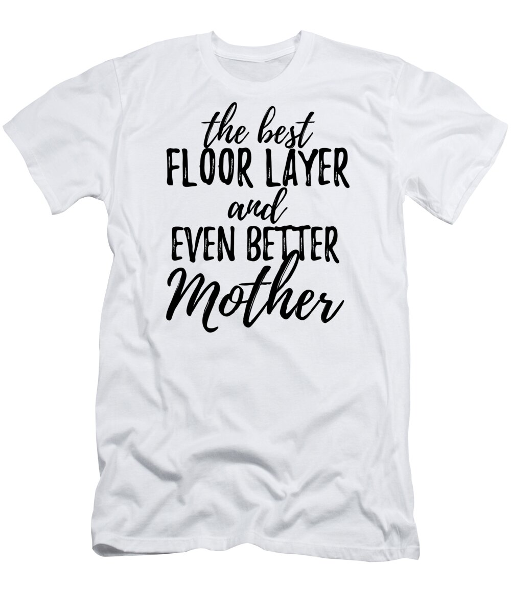 Floor T-Shirt featuring the digital art Floor Layer Mother Funny Gift Idea for Mom Gag Inspiring Joke The Best And Even Better by Jeff Creation