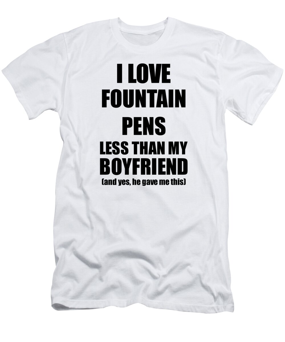 Fountain Pens T-Shirt featuring the digital art Fountain Pens Girlfriend Funny Valentine Gift Idea For My Gf From Boyfriend I Love by Jeff Creation