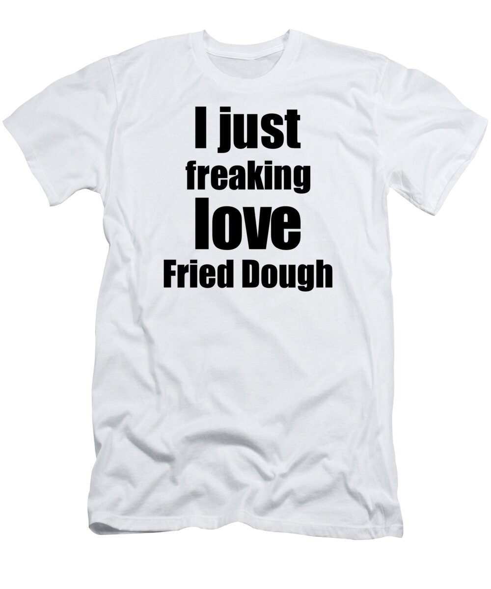 Fried Dough T-Shirt featuring the digital art Fried Dough Lover Gift I Love Dessert Funny Foodie by Jeff Creation
