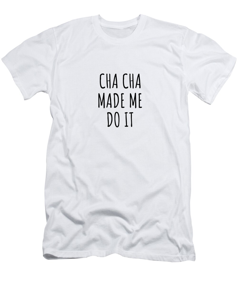 Cha Cha Gift T-Shirt featuring the digital art Funny Cha Cha Made Me Do It by Jeff Creation
