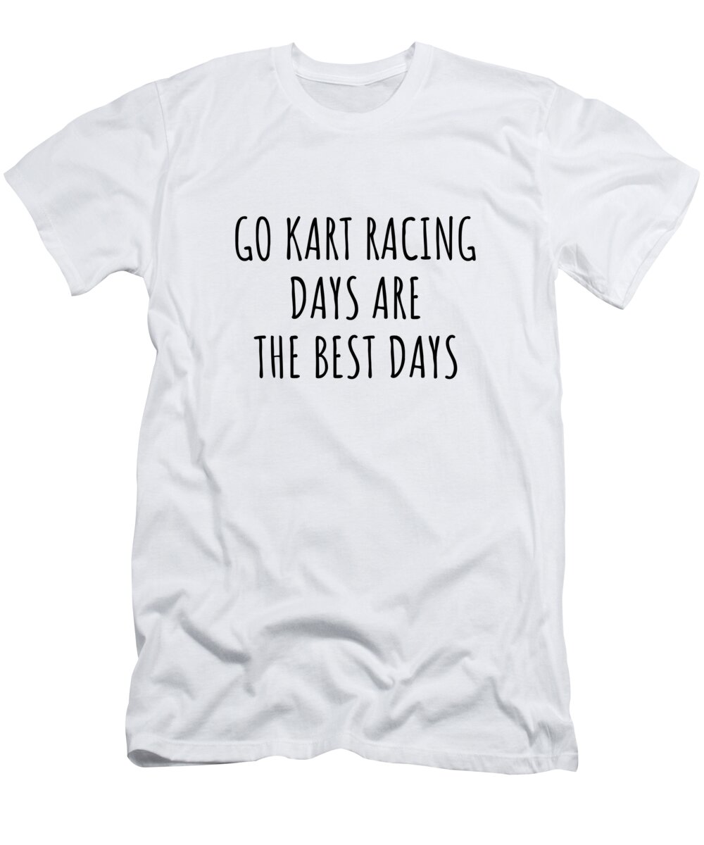 Go Kart Racing Gift T-Shirt featuring the digital art Funny Go Kart Racing Days Are The Best Days Gift Idea For Hobby Lover Fan Quote Inspirational Gag by FunnyGiftsCreation