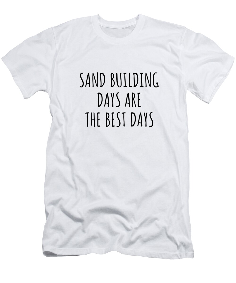 Sand Building Gift T-Shirt featuring the digital art Funny Sand Building Days Are The Best Days Gift Idea For Hobby Lover Fan Quote Inspirational Gag by FunnyGiftsCreation