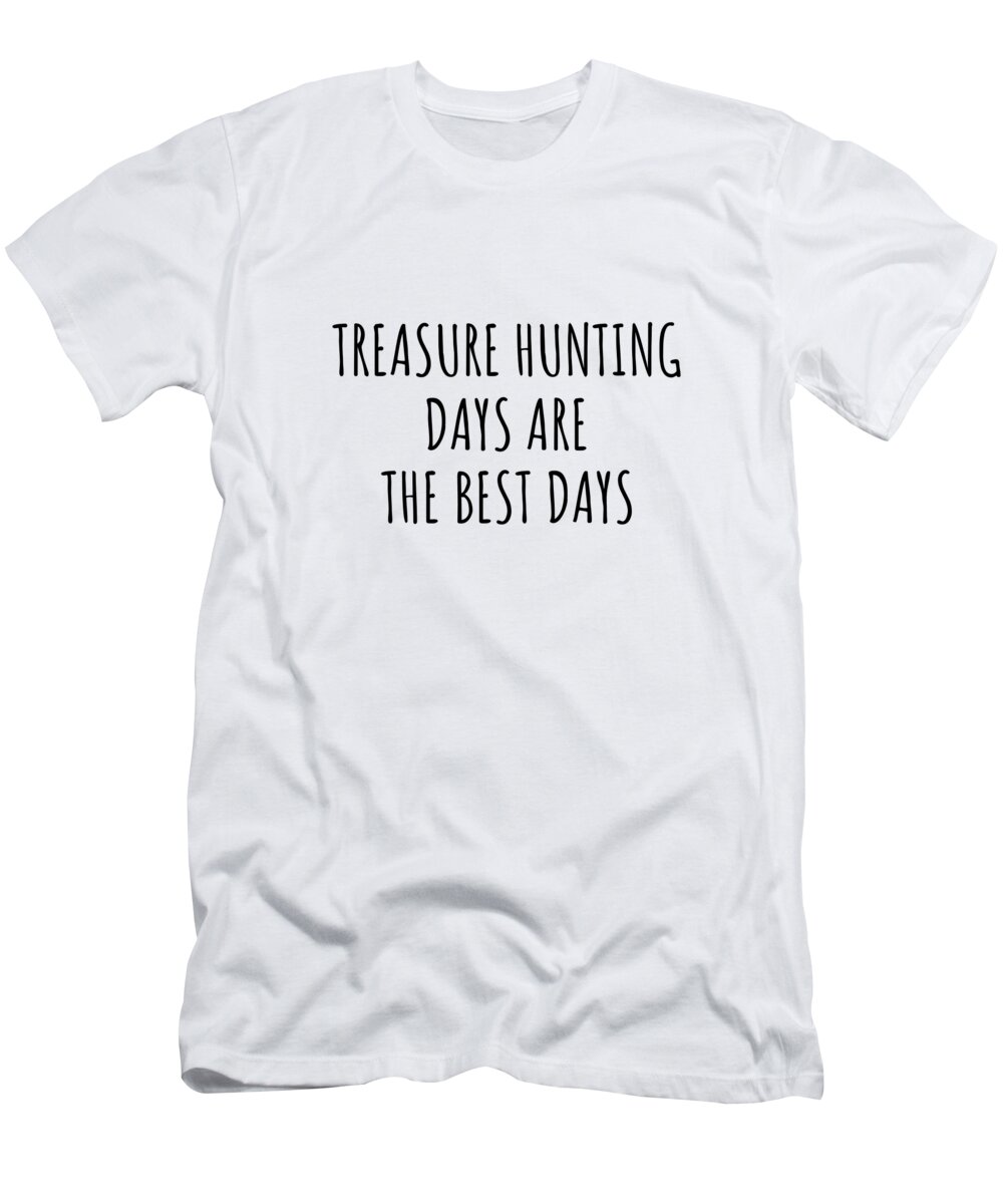 Treasure Hunting Gift T-Shirt featuring the digital art Funny Treasure Hunting Days Are The Best Days Gift Idea For Hobby Lover Fan Quote Inspirational Gag by FunnyGiftsCreation