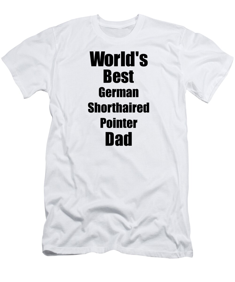 German Shorthaired Pointer Dad T-Shirt featuring the digital art German Shorthaired Pointer Dad Dog Lover World's Best Funny Gift Idea For My Pet Owner by Jeff Creation