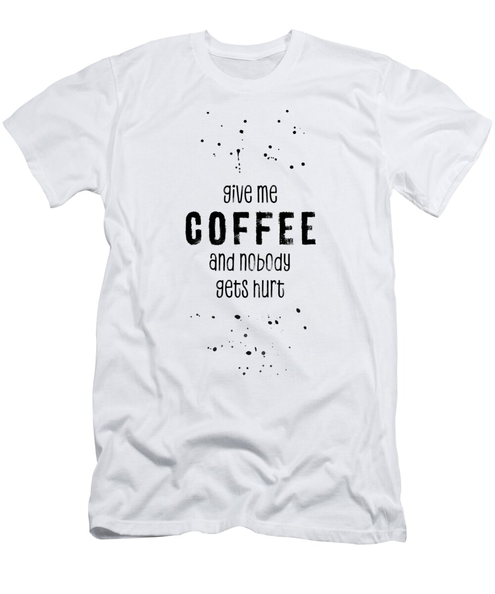 Coffee T-Shirt featuring the digital art Give Me Coffee And Nobody Gets Hurt by Melanie Viola