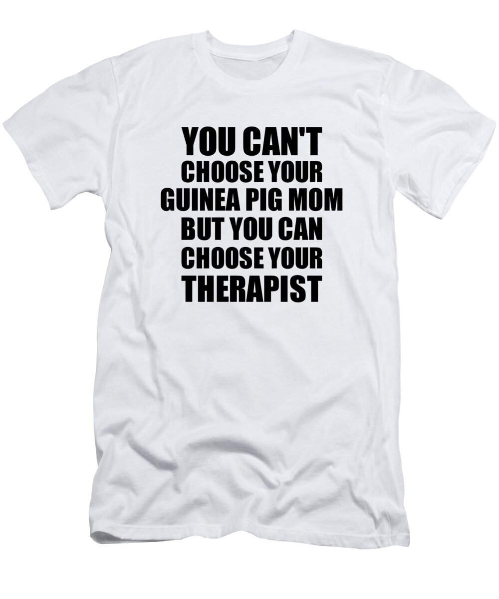 Guinea Pig Mom Gift T-Shirt featuring the digital art Guinea Pig Mom You Can't Choose Your Guinea Pig Mom But Therapist Funny Gift Idea Hilarious Witty Gag Joke by Jeff Creation