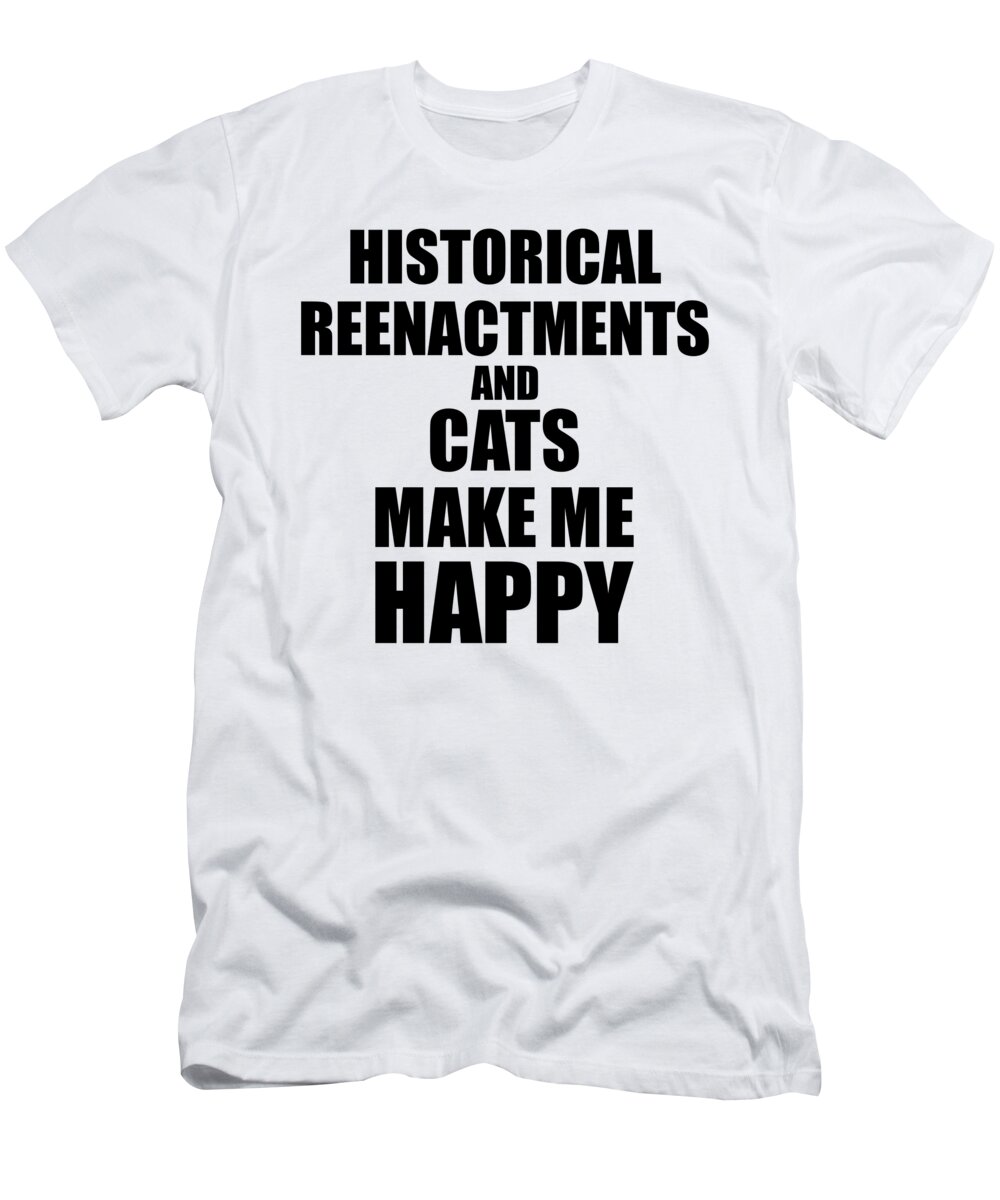 Historical T-Shirt featuring the digital art Historical Reenactments And Cats Make Me Happy Funny Gift Idea For Hobby Lover by Jeff Creation