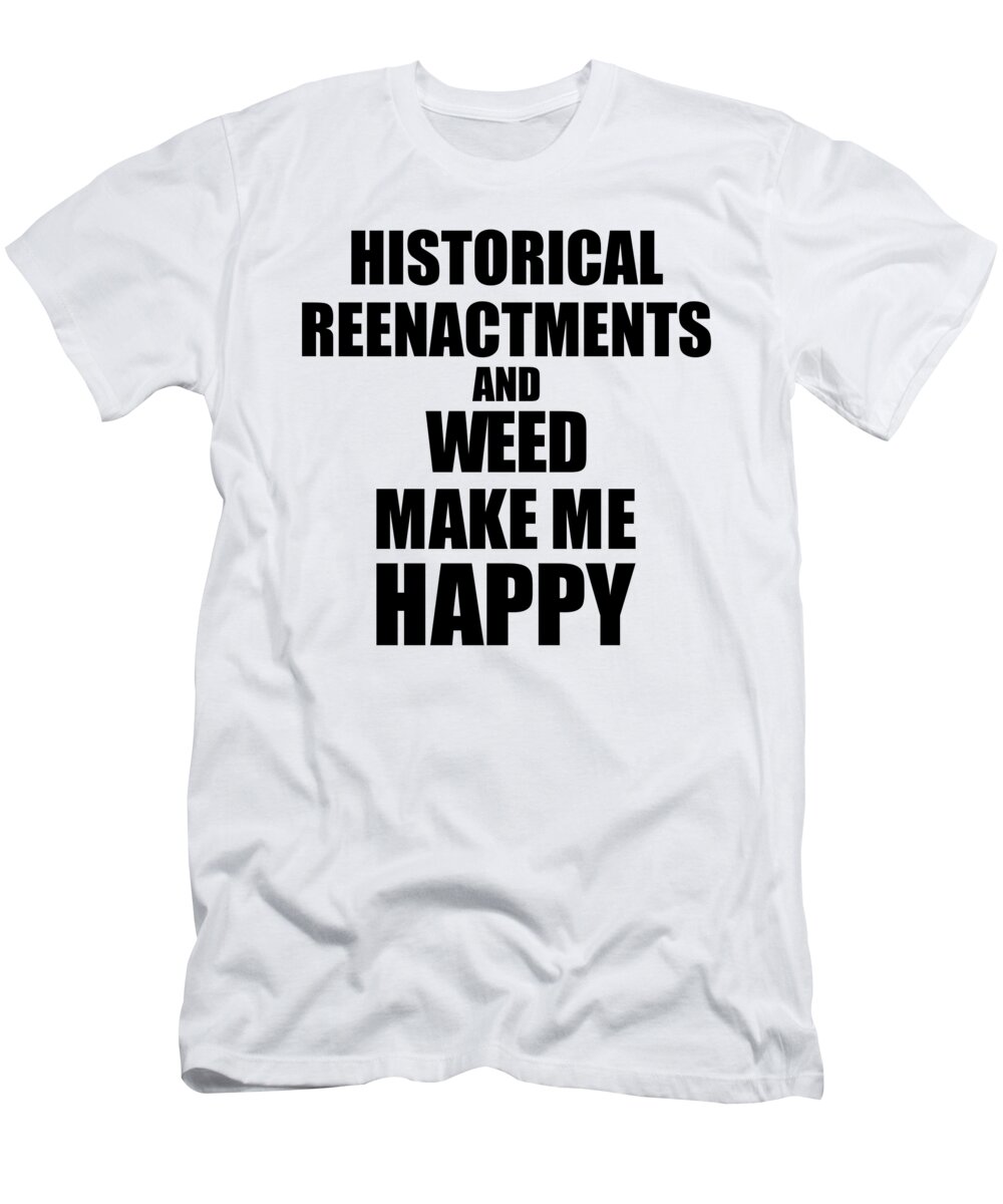 Historical T-Shirt featuring the digital art Historical Reenactments And Weed Make Me Happy Funny Gift Idea For Hobby Lover by Jeff Creation