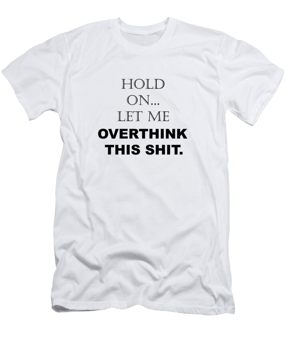 Hold On, Let Me Overthink This Shit Funny Sarcastic Quotes - Sayings  T-Shirt by PIPA Fine Art - Simply Solid - Pixels