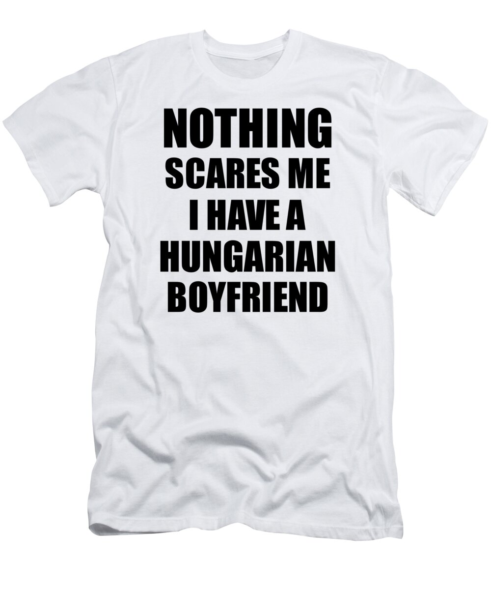 Hungarian Boyfriend Funny Valentine Gift For Gf My Girlfriend Her Girl  Hungary Bf Gag Nothing Scares Me T-Shirt by Funny Gift Ideas - Fine Art  America