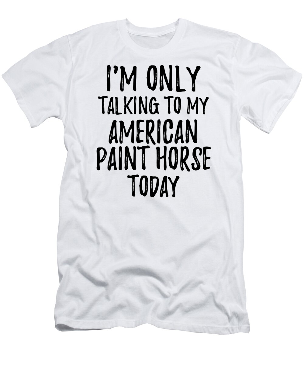 American Paint Horse T-Shirt featuring the digital art I Am Only Talking To My American Paint Horse Today by Jeff Creation