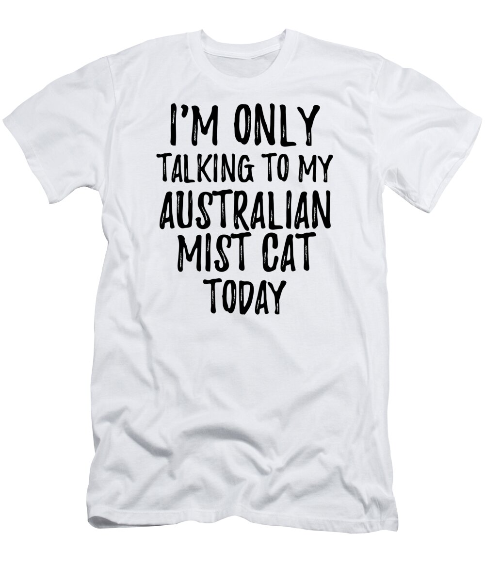 Australian Mist Cat T-Shirt featuring the digital art I Am Only Talking To My Australian Mist Cat Today by Jeff Creation