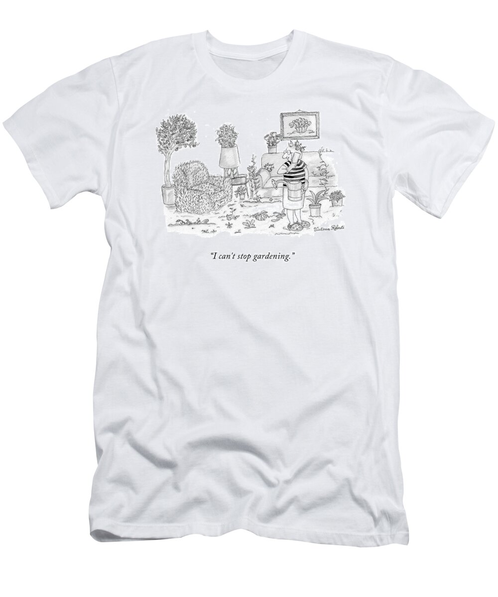 I Can't Stop Gardening. T-Shirt featuring the drawing I Can't Stop Gardening by Victoria Roberts