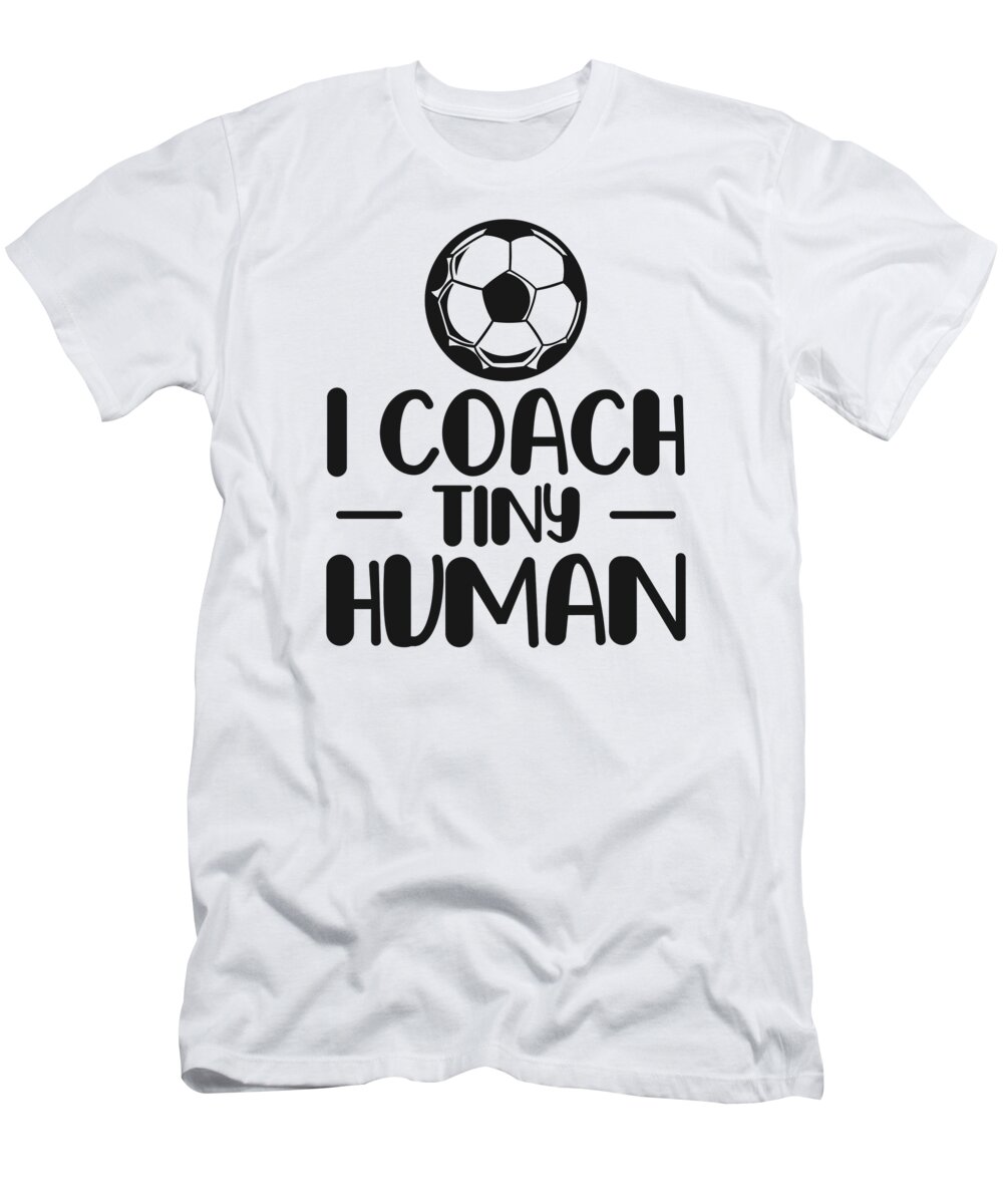 Tiny T-Shirt featuring the digital art I Coach Tiny Humans Soccer Ball Soccer Coach by Toms Tee Store
